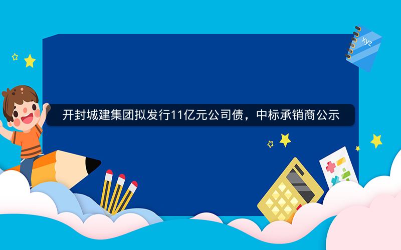 开封城建集团拟发行11亿元公司债，中标承销商公示