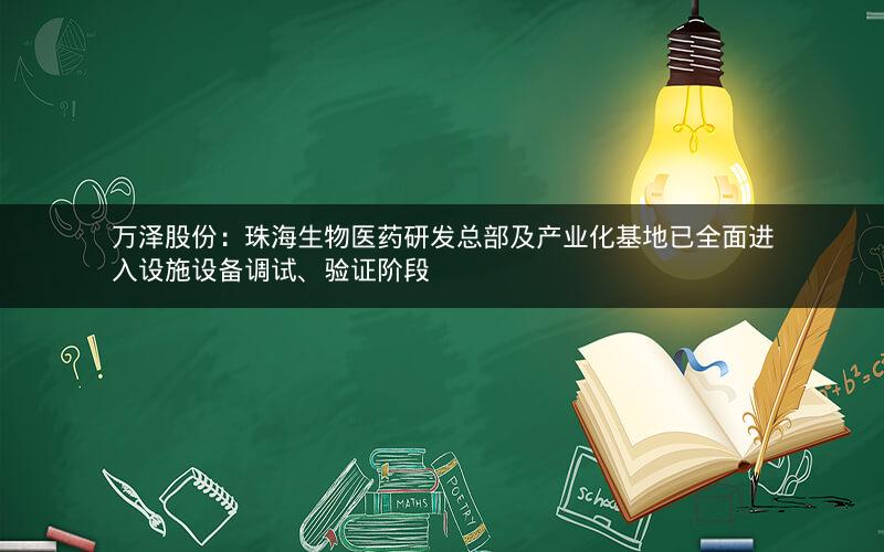 万泽股份：珠海生物医药研发总部及产业化基地已全面进入设施设备调试、验证阶段