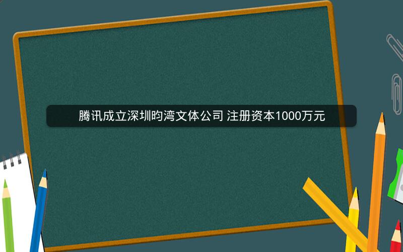 腾讯成立深圳昀湾文体公司 注册资本1000万元