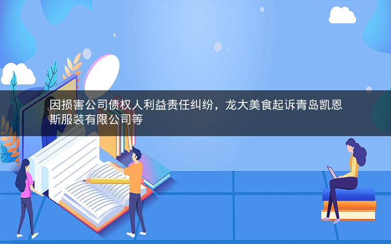 因损害公司债权人利益责任纠纷，龙大美食起诉青岛凯恩斯服装有限公司等