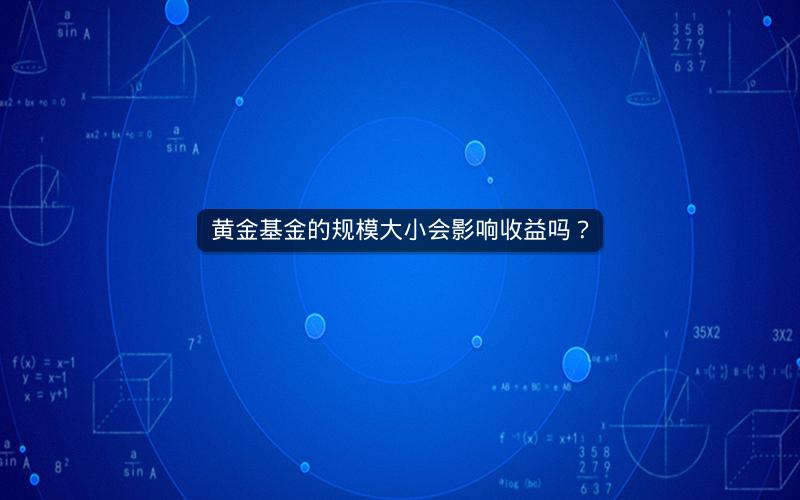 黄金基金的规模大小会影响收益吗？