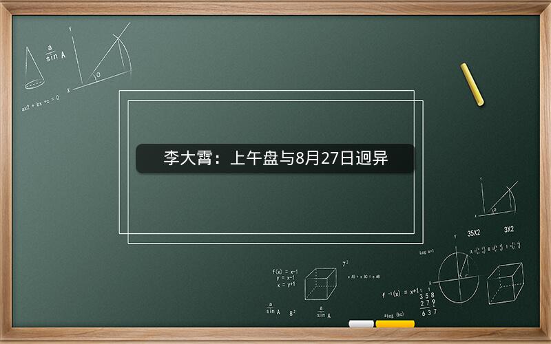 李大霄:上午盘与8月27日迥异