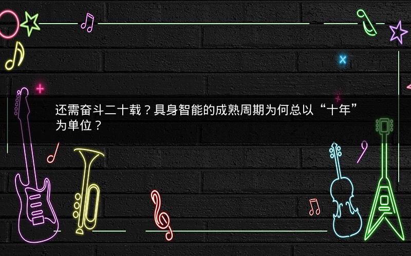 还需奋斗二十载？具身智能的成熟周期为何总以“十年”为单位？