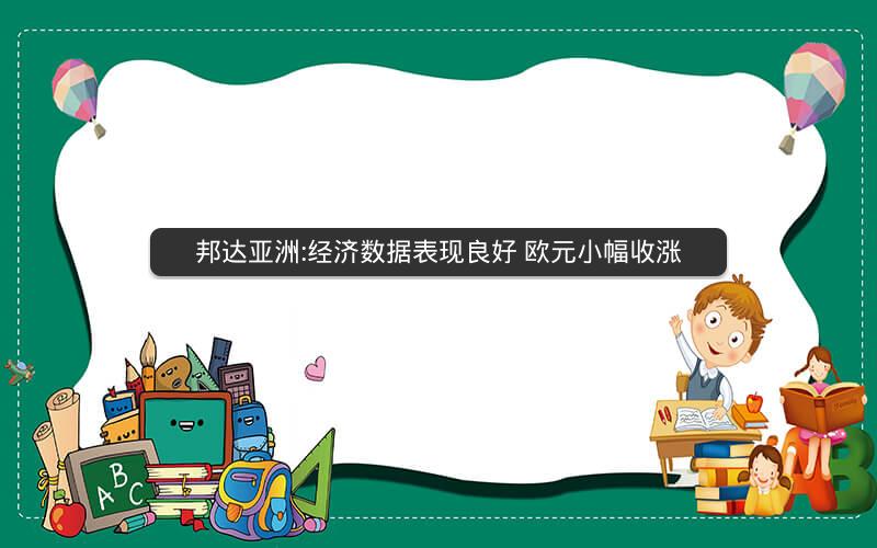 邦达亚洲:经济数据表现良好 欧元小幅收涨