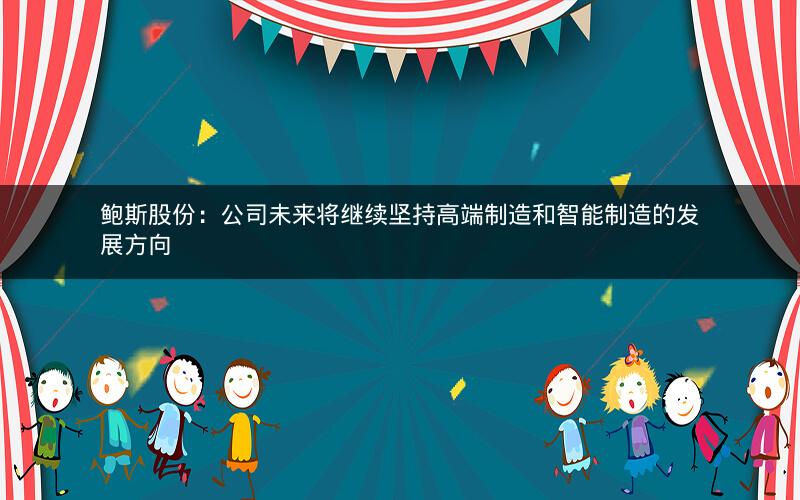 鲍斯股份:公司未来将继续坚持高端制造和智能制造的发展方向 鲍斯股份:公司未来将继续坚持高端制造和智能制造的发展方向
