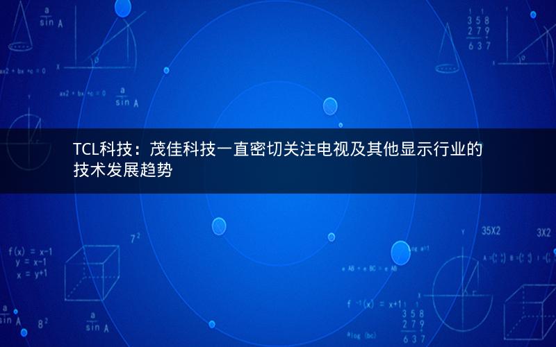 TCL科技：茂佳科技一直密切关注电视及其他显示行业的技术发展趋势