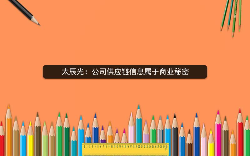 太辰光：公司供应链信息属于商业秘密