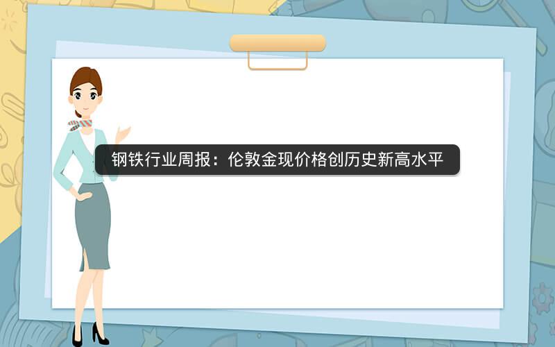 钢铁行业周报：伦敦金现价格创历史新高水平