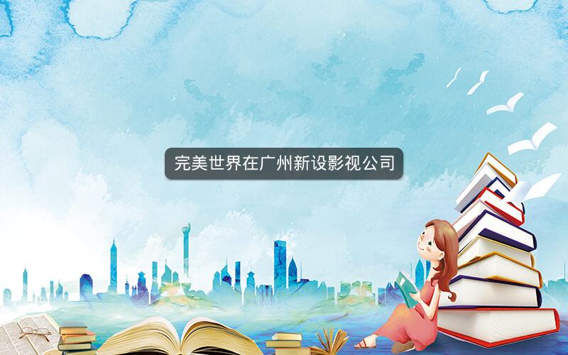 完美世界在广州新设影视公司