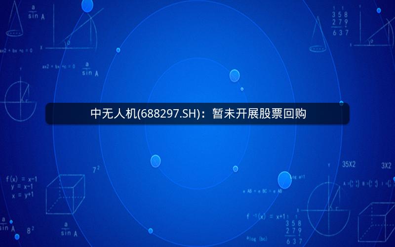 中无人机(688297.SH)：暂未开展股票回购