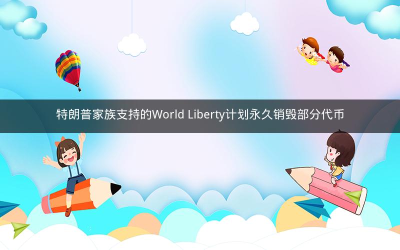 特朗普家族支持的World Liberty计划永久销毁部分代币