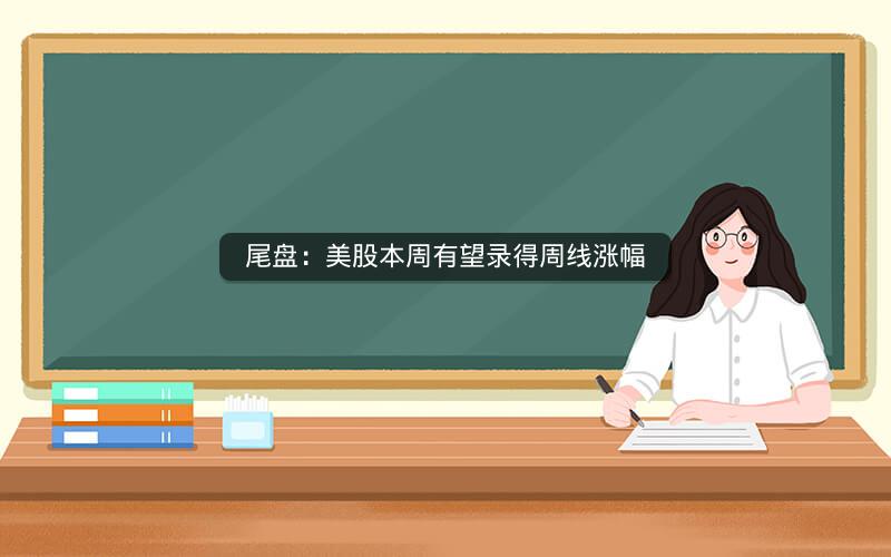 尾盘:美股本周有望录得周线涨幅 尾盘:美股本周有望录得周线涨幅