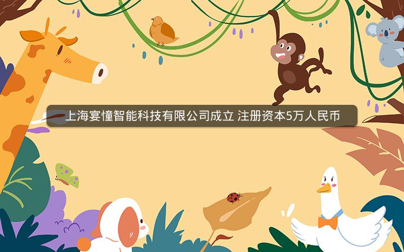 上海宴憧智能科技有限公司成立 注册资本5万人民币