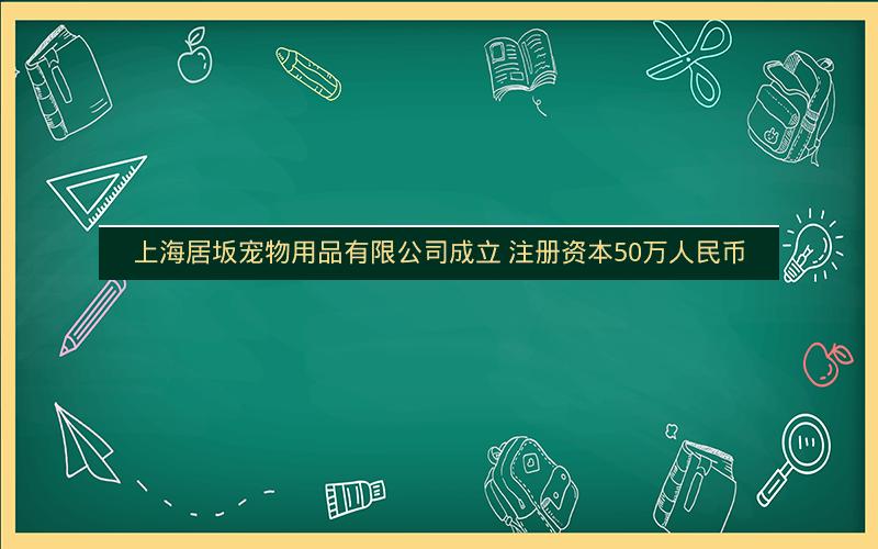 上海居坂宠物用品有限公司成立 注册资本50万人民币