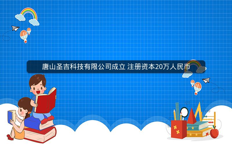 唐山圣吉科技有限公司成立 注册资本20万人民币