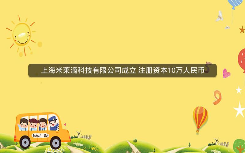 上海米莱滴科技有限公司成立 注册资本10万人民币