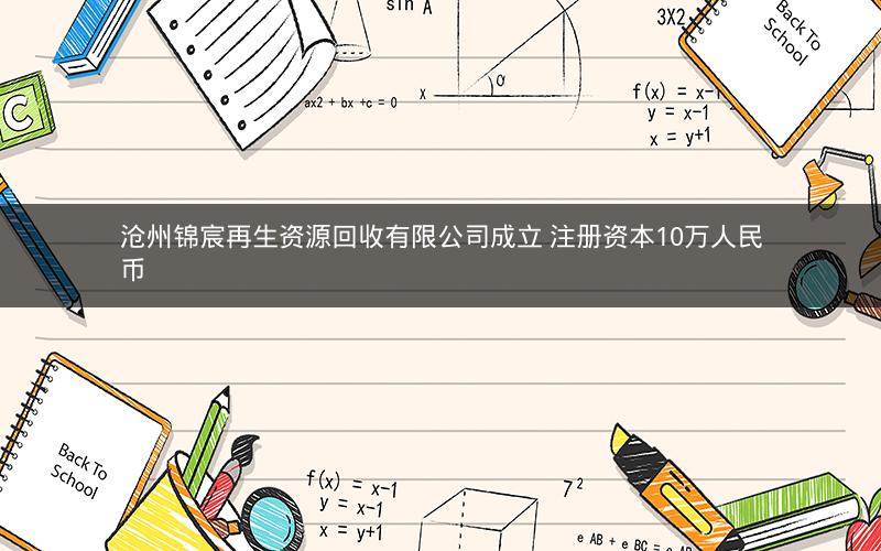 沧州锦宸再生资源回收有限公司成立 注册资本10万人民币