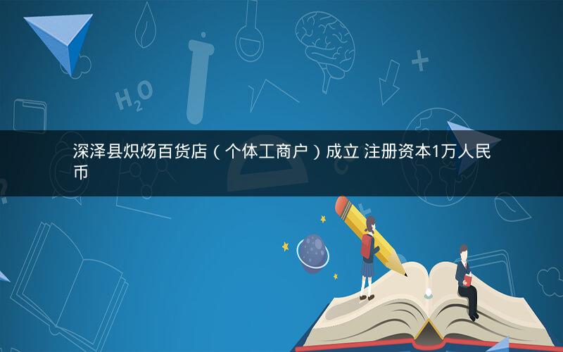 深泽县炽炀百货店（个体工商户）成立 注册资本1万人民币