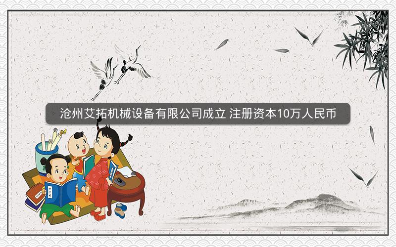 沧州艾拓机械设备有限公司成立 注册资本10万人民币