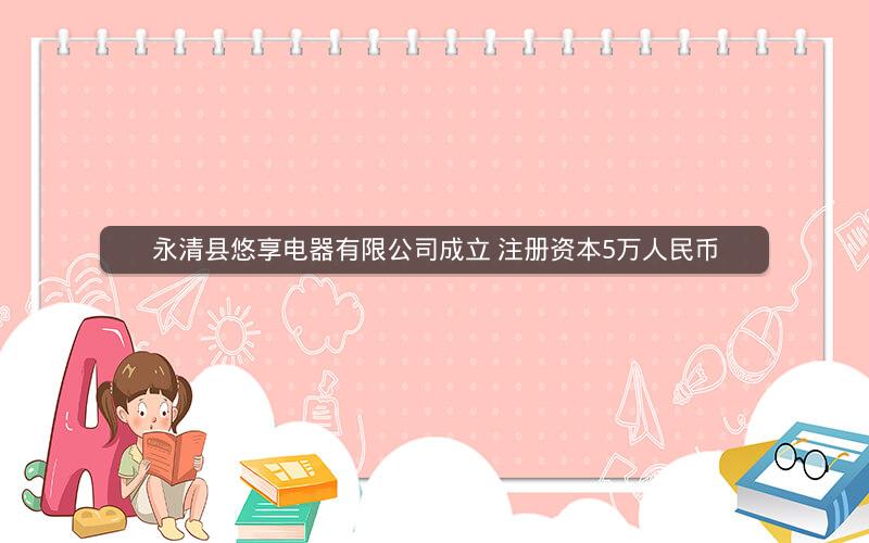 永清县悠享电器有限公司成立 注册资本5万人民币