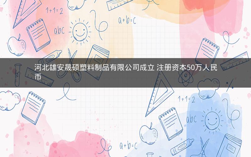 河北雄安晟硕塑料制品有限公司成立 注册资本50万人民币