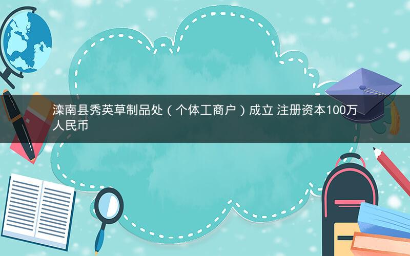 滦南县秀英草制品处（个体工商户）成立 注册资本100万人民币