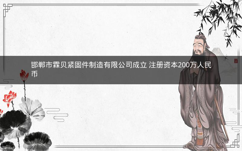 邯郸市霖贝紧固件制造有限公司成立 注册资本200万人民币