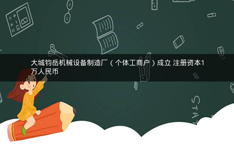 大城钧岳机械设备制造厂（个体工商户）成立 注册资本1万人民币