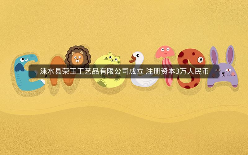 涞水县荣玉工艺品有限公司成立 注册资本3万人民币