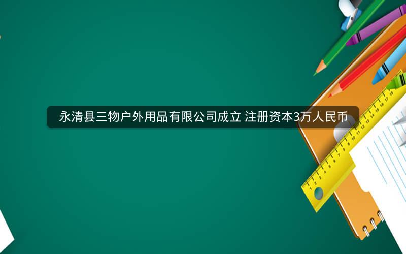 永清县三物户外用品有限公司成立 注册资本3万人民币