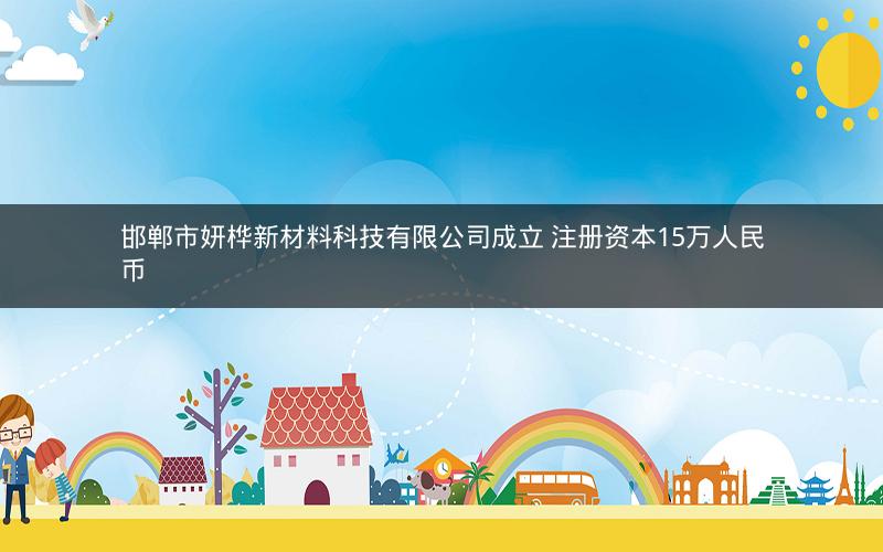 邯郸市妍桦新材料科技有限公司成立 注册资本15万人民币