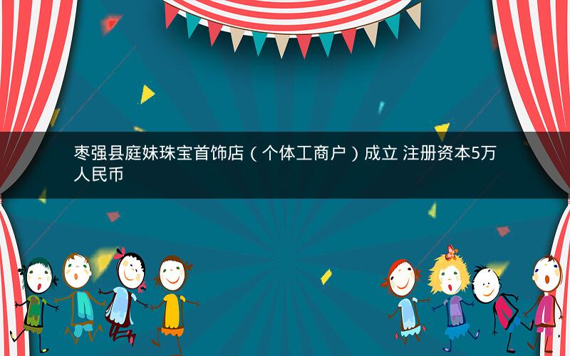 枣强县庭妹珠宝首饰店（个体工商户）成立 注册资本5万人民币