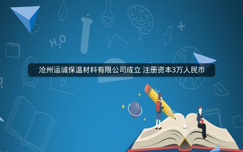 沧州运诚保温材料有限公司成立 注册资本3万人民币