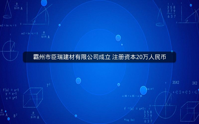 霸州市臣瑞建材有限公司成立 注册资本20万人民币