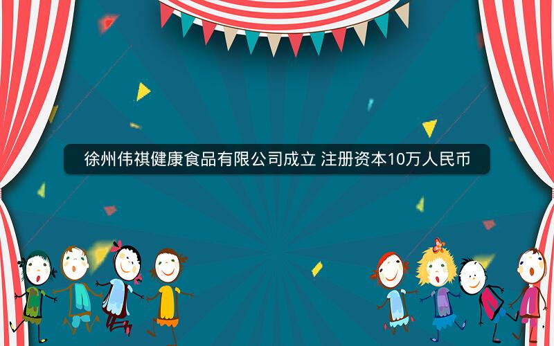 徐州伟祺健康食品有限公司成立 注册资本10万人民币