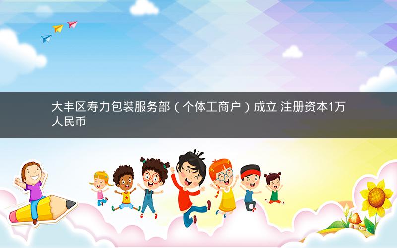 大丰区寿力包装服务部（个体工商户）成立 注册资本1万人民币