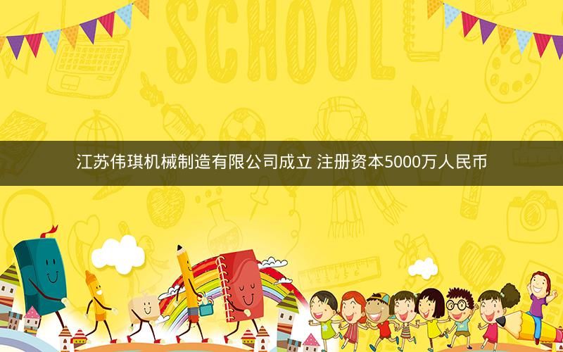 江苏伟琪机械制造有限公司成立 注册资本5000万人民币