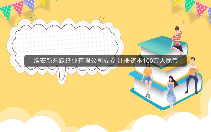 淮安新东跃纸业有限公司成立 注册资本100万人民币