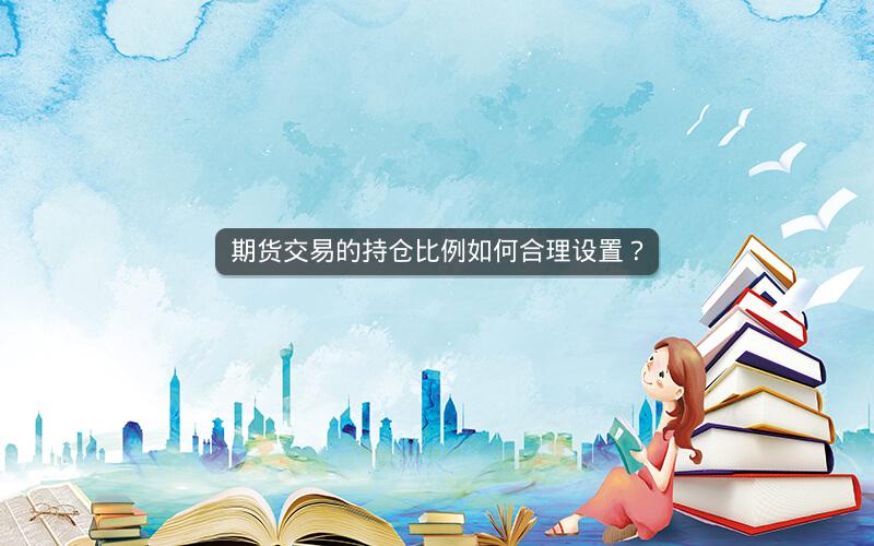 期货交易的持仓比例如何合理设置? 期货交易的持仓比例如何合理设置?