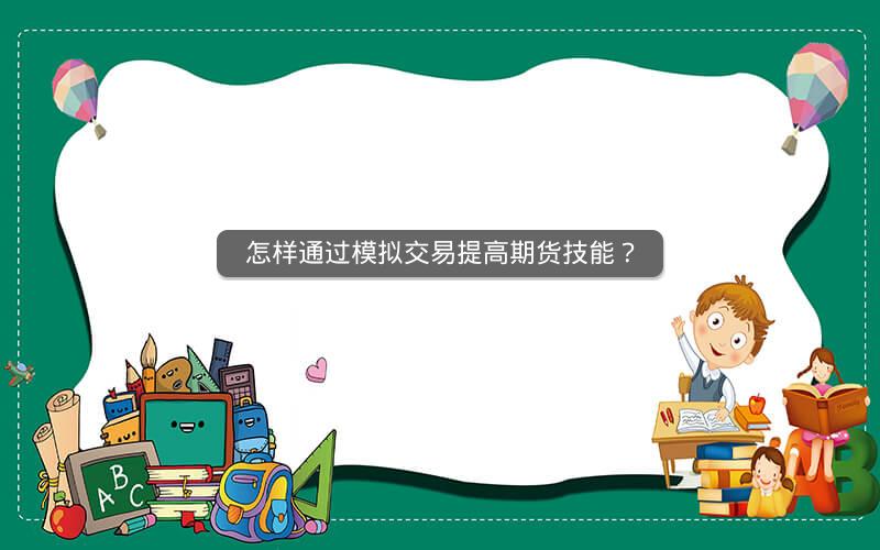 怎样通过模拟交易提高期货技能? 怎样通过模拟交易提高期货技能?