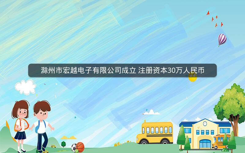 滁州市宏越电子有限公司成立 注册资本30万人民币