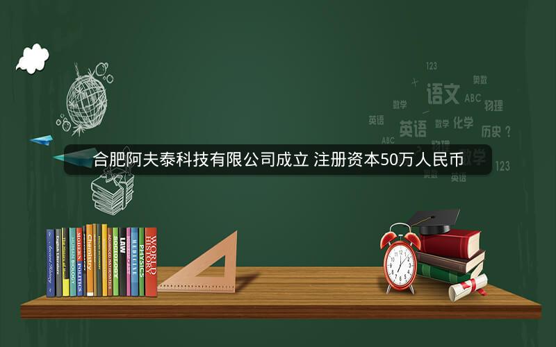 合肥阿夫泰科技有限公司成立 注册资本50万人民币