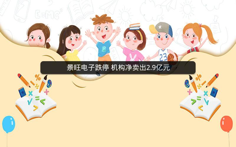 景旺电子跌停 机构净卖出2.9亿元