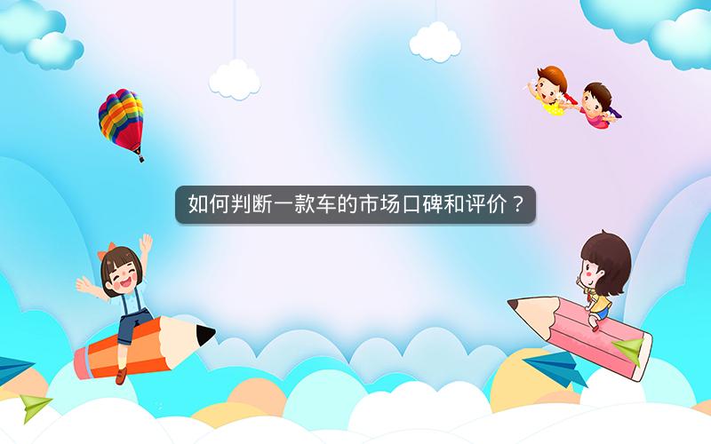 如何判断一款车的市场口碑和评价? 如何判断一款车的市场口碑和评价?