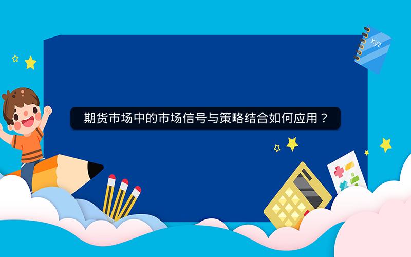 期货市场中的市场信号与策略结合如何应用? 期货市场中的市场信号与策略结合如何应用?