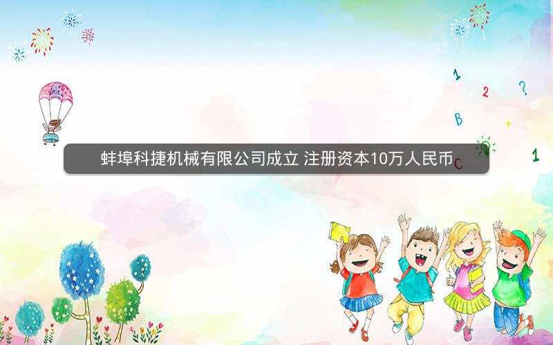 蚌埠科捷机械有限公司成立 注册资本10万人民币