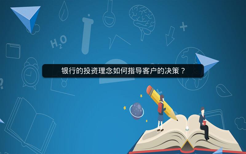银行的投资理念如何指导客户的决策? 银行的投资理念如何指导客户的决策?
