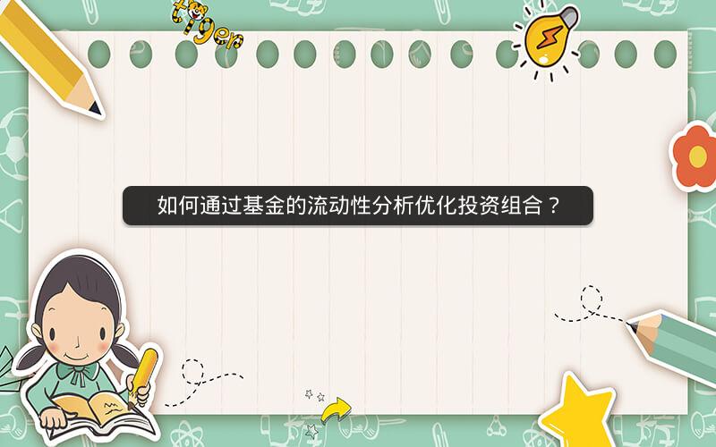 如何通过基金的流动性分析优化投资组合? 如何通过基金的流动性分析优化投资组合?