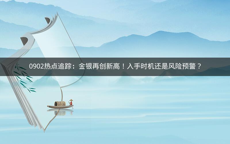 0902热点追踪：金银再创新高！入手时机还是风险预警？