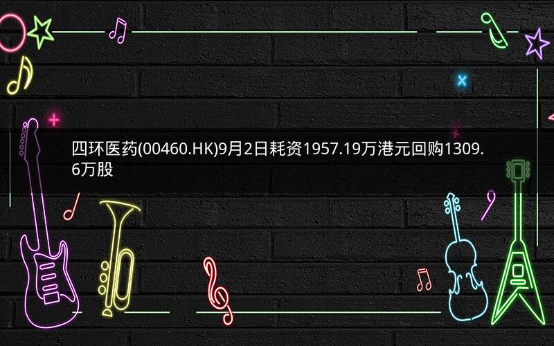 四环医药(00460.HK)9月2日耗资1957.19万港元回购1309.6万股